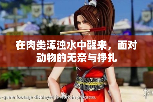 在肉类浑浊水中醒来，面对动物的无奈与挣扎