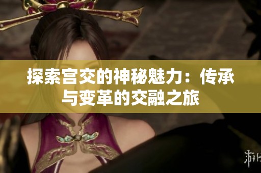 探索宫交的神秘魅力：传承与变革的交融之旅