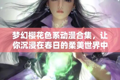 梦幻樱花色系动漫合集，让你沉浸在春日的柔美世界中
