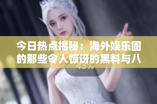 今日热点揭秘：海外娱乐圈的那些令人惊讶的黑料与八卦
