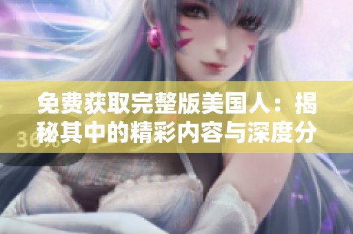 免费获取完整版美国人：揭秘其中的精彩内容与深度分析