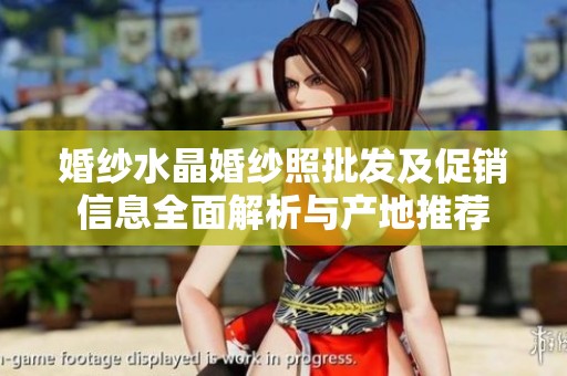 婚纱水晶婚纱照批发及促销信息全面解析与产地推荐