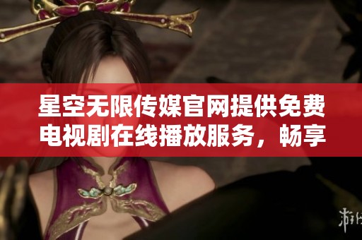 星空无限传媒官网提供免费电视剧在线播放服务，畅享精彩剧集