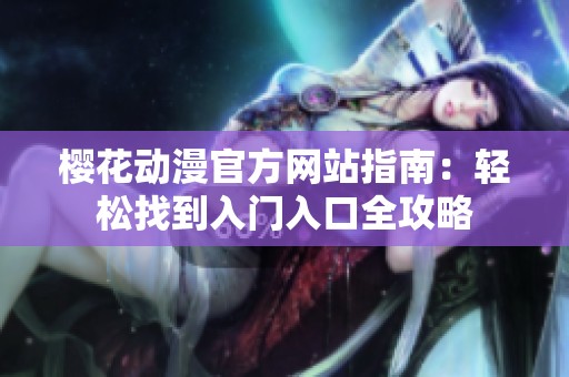 樱花动漫官方网站指南：轻松找到入门入口全攻略
