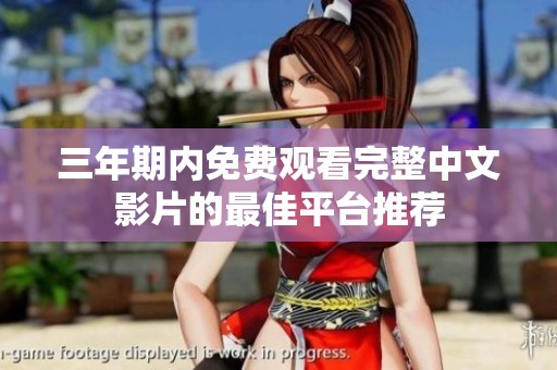 三年期内免费观看完整中文影片的最佳平台推荐