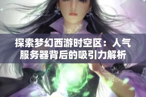 探索梦幻西游时空区：人气服务器背后的吸引力解析