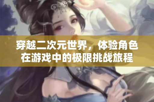 穿越二次元世界，体验角色在游戏中的极限挑战旅程