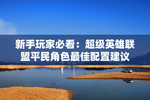 新手玩家必看：超级英雄联盟平民角色最佳配置建议