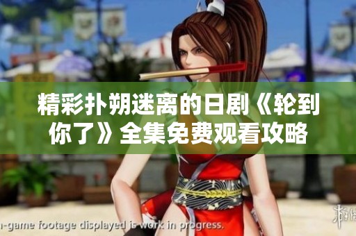 精彩扑朔迷离的日剧《轮到你了》全集免费观看攻略