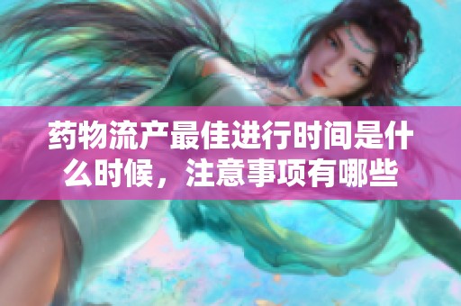 药物流产最佳进行时间是什么时候，注意事项有哪些