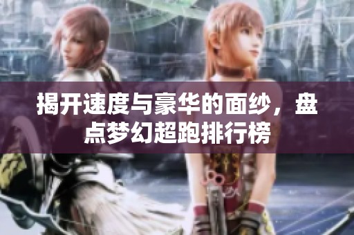 揭开速度与豪华的面纱，盘点梦幻超跑排行榜