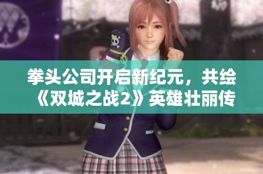 拳头公司开启新纪元，共绘《双城之战2》英雄壮丽传奇