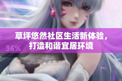 草坪悠然社区生活新体验，打造和谐宜居环境