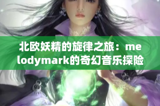 北欧妖精的旋律之旅：melodymark的奇幻音乐探险