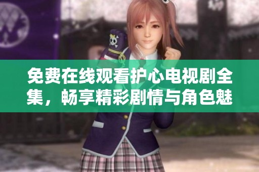 免费在线观看护心电视剧全集，畅享精彩剧情与角色魅力