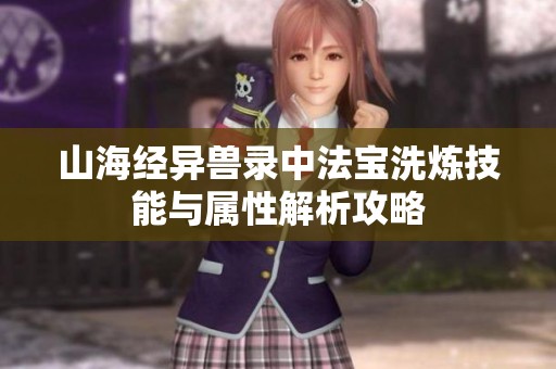 山海经异兽录中法宝洗炼技能与属性解析攻略