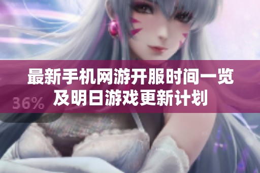 最新手机网游开服时间一览及明日游戏更新计划