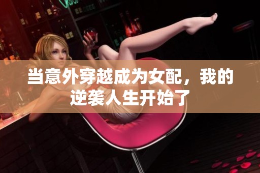 当意外穿越成为女配，我的逆袭人生开始了