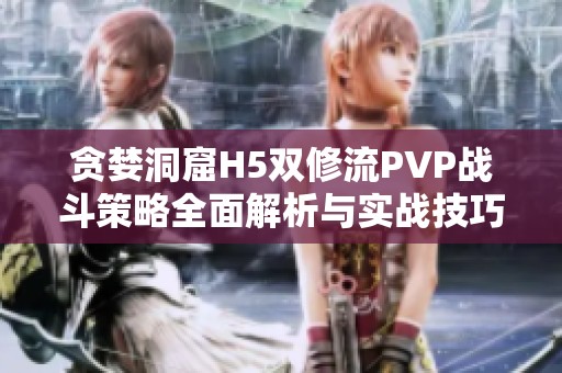 贪婪洞窟H5双修流PVP战斗策略全面解析与实战技巧分享
