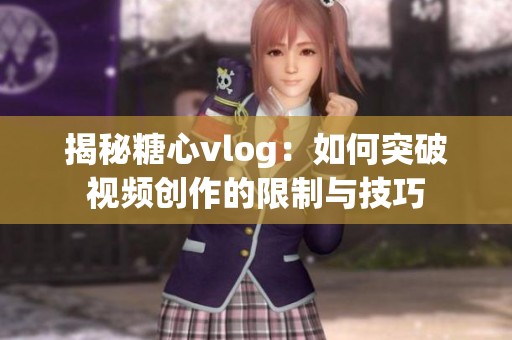 揭秘糖心vlog：如何突破视频创作的限制与技巧
