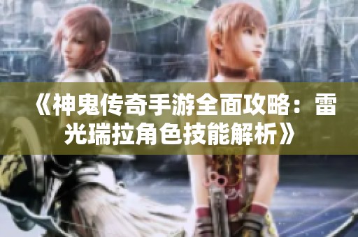 《神鬼传奇手游全面攻略：雷光瑞拉角色技能解析》
