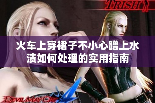 火车上穿裙子不小心蹭上水渍如何处理的实用指南