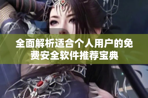 全面解析适合个人用户的免费安全软件推荐宝典