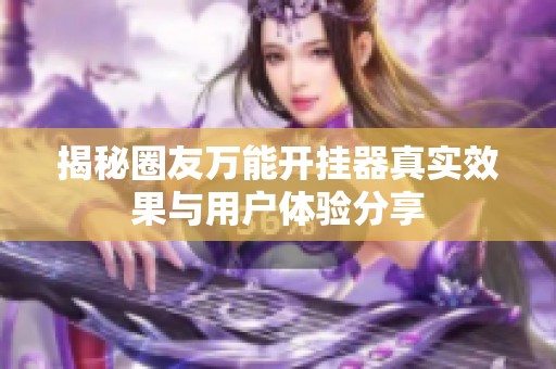 揭秘圈友万能开挂器真实效果与用户体验分享