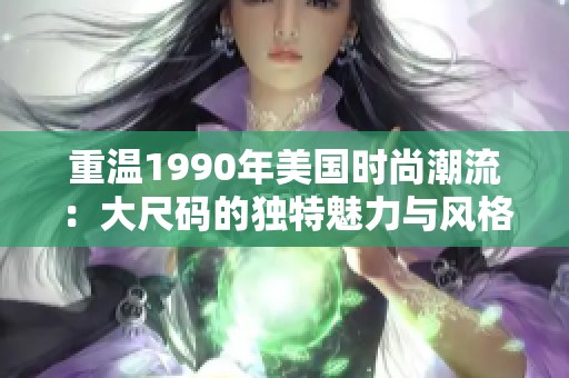 重温1990年美国时尚潮流：大尺码的独特魅力与风格