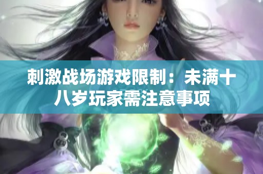 刺激战场游戏限制：未满十八岁玩家需注意事项