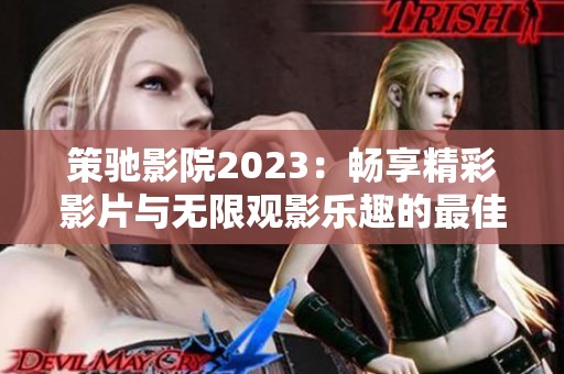 策驰影院2023：畅享精彩影片与无限观影乐趣的最佳去处