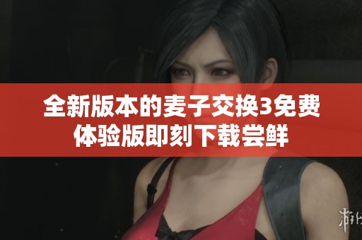 全新版本的麦子交换3免费体验版即刻下载尝鲜