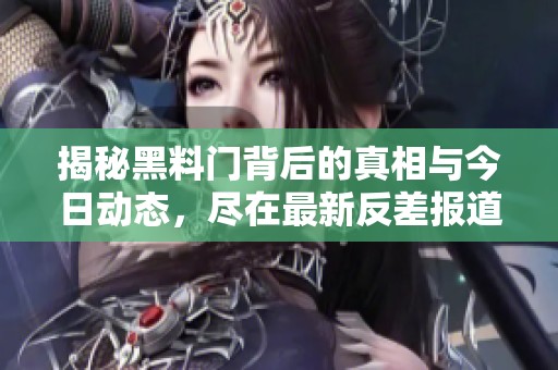 揭秘黑料门背后的真相与今日动态，尽在最新反差报道