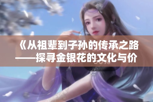 《从祖辈到子孙的传承之路——探寻金银花的文化与价值》