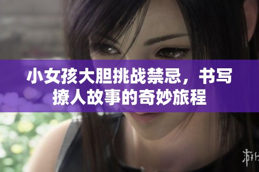 小女孩大胆挑战禁忌，书写撩人故事的奇妙旅程