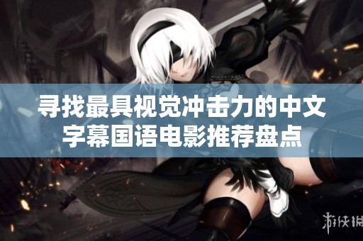 寻找最具视觉冲击力的中文字幕国语电影推荐盘点