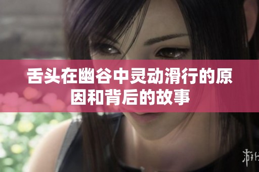 舌头在幽谷中灵动滑行的原因和背后的故事