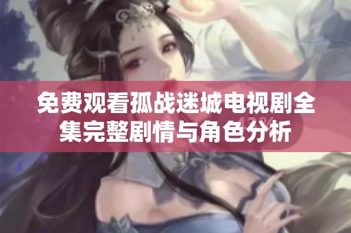 免费观看孤战迷城电视剧全集完整剧情与角色分析