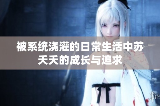被系统浇灌的日常生活中苏夭夭的成长与追求