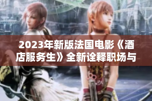 2023年新版法国电影《酒店服务生》全新诠释职场与人性的故事