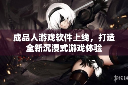 成品人游戏软件上线，打造全新沉浸式游戏体验