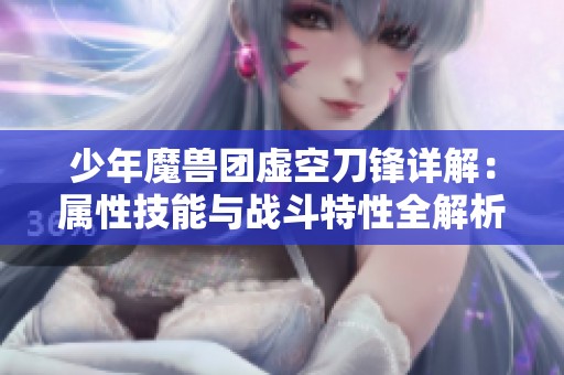 少年魔兽团虚空刀锋详解：属性技能与战斗特性全解析