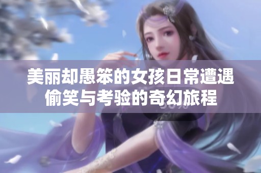 美丽却愚笨的女孩日常遭遇偷笑与考验的奇幻旅程