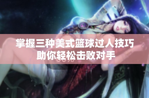 掌握三种美式篮球过人技巧 助你轻松击败对手