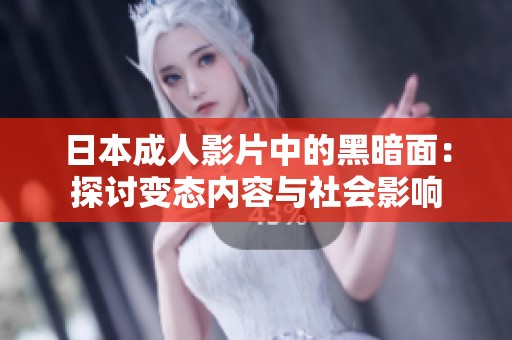 日本成人影片中的黑暗面：探讨变态内容与社会影响