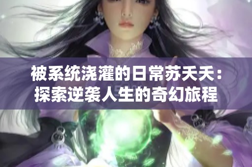 被系统浇灌的日常苏夭夭：探索逆袭人生的奇幻旅程
