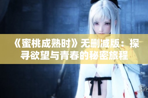 《蜜桃成熟时》无删减版：探寻欲望与青春的秘密旅程