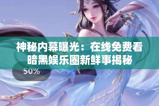 神秘内幕曝光：在线免费看暗黑娱乐圈新鲜事揭秘