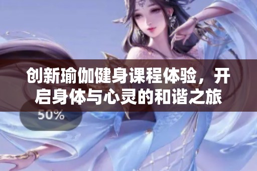 创新瑜伽健身课程体验，开启身体与心灵的和谐之旅