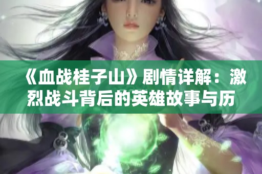 《血战桂子山》剧情详解：激烈战斗背后的英雄故事与历史揭秘
